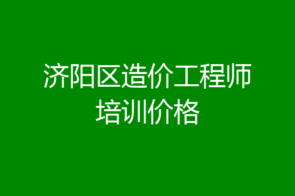 济阳区造价工程师培训价格
