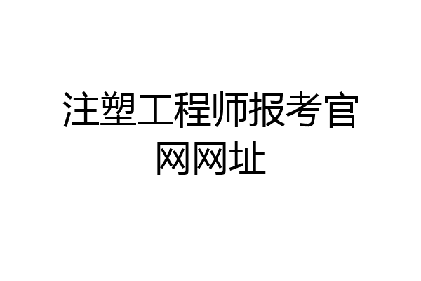 注塑工程师报考官网网址