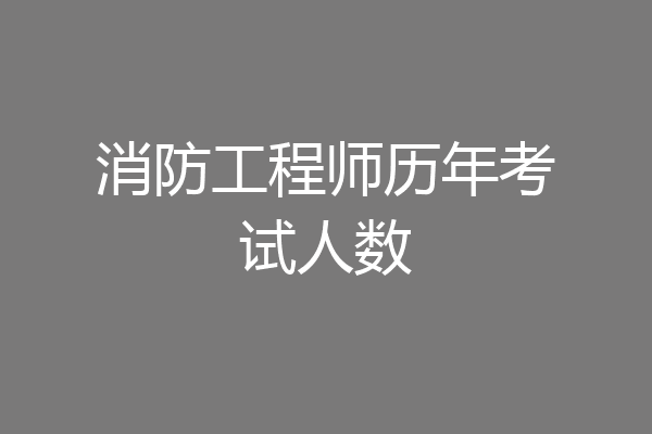 消防工程师历年考试人数