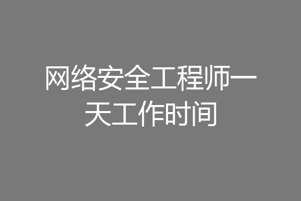 网络安全工程师一天工作时间
