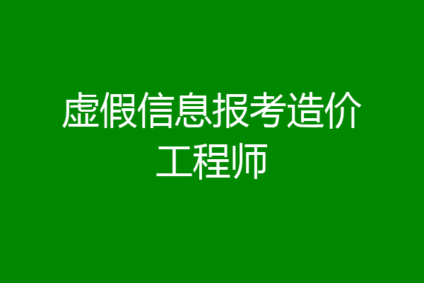 虚假信息报考造价工程师
