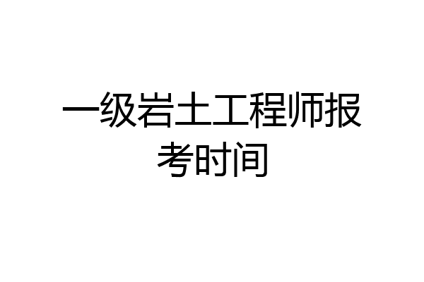 一级岩土工程师报考时间