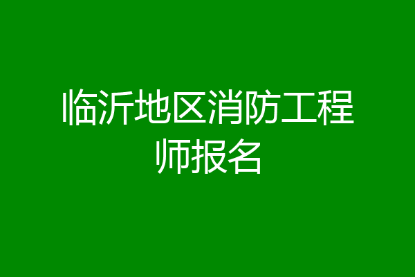 临沂地区消防工程师报名