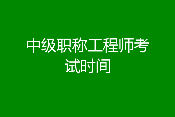 中级职称工程师考试时间