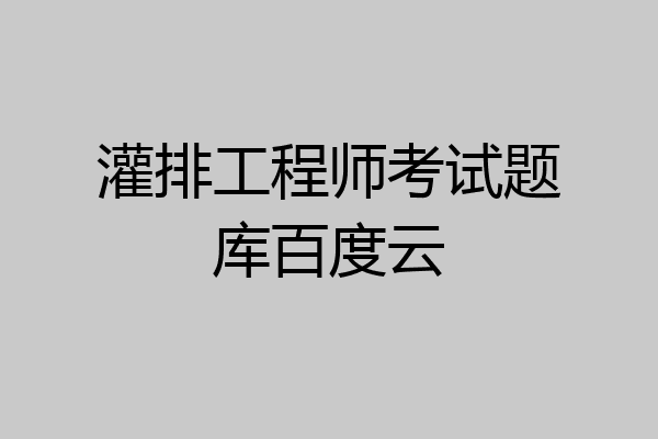 灌排工程师考试题库百度云