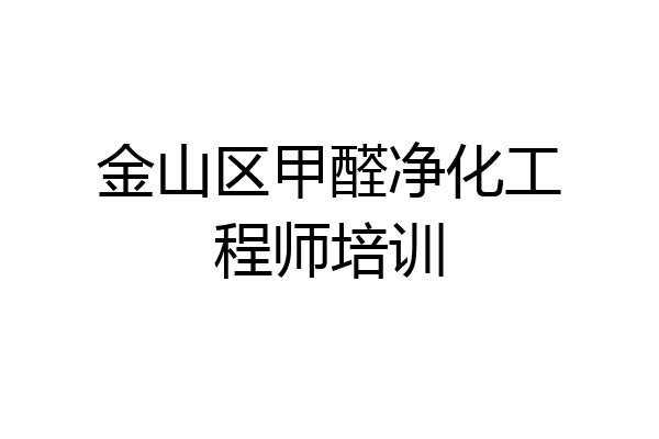金山区甲醛净化工程师培训