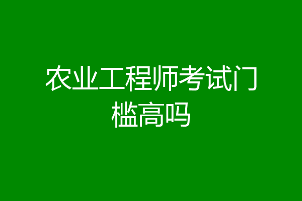 农业工程师考试门槛高吗