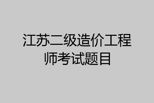 江苏二级造价工程师考试题目