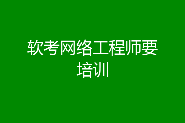 软考网络工程师要培训