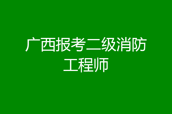 广西报考二级消防工程师