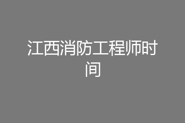 江西消防工程师时间