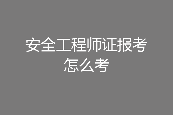 安全工程师证报考怎么考