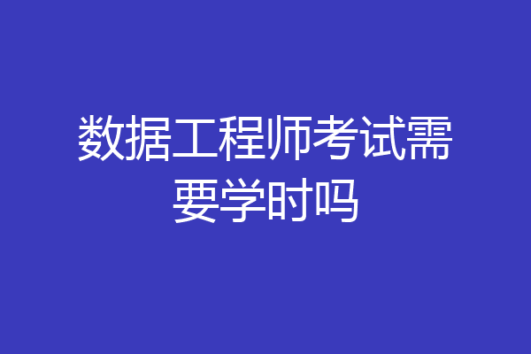 数据工程师考试需要学时吗
