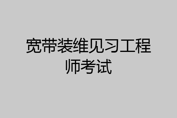 宽带装维见习工程师考试