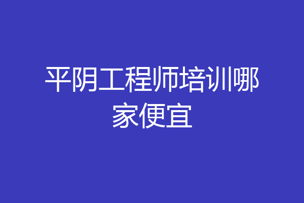 平阴工程师培训哪家便宜