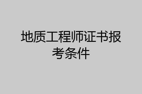 地质工程师证书报考条件