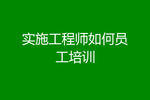 实施工程师如何员工培训