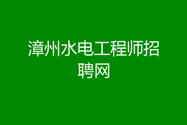 漳州水电工程师招聘网