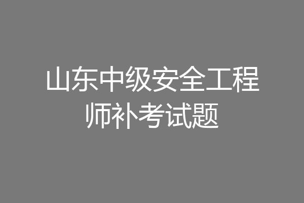 山东中级安全工程师补考试题