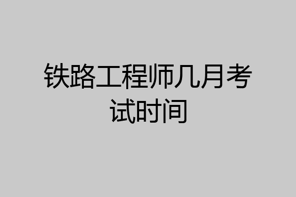 铁路工程师几月考试时间