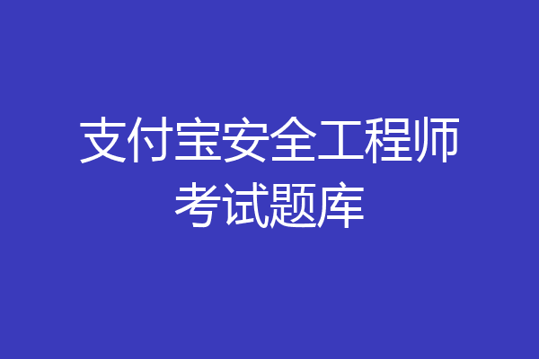 支付宝安全工程师考试题库