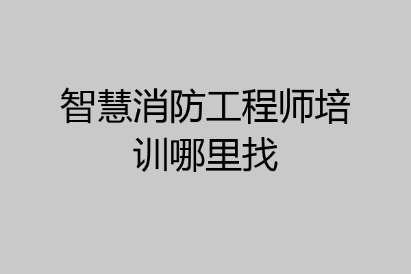 智慧消防工程师培训哪里找