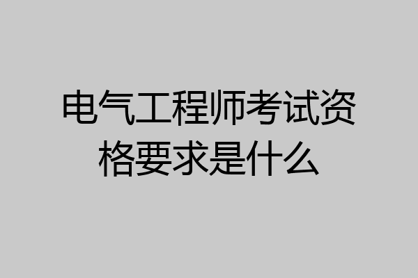 电气工程师考试资格要求是什么