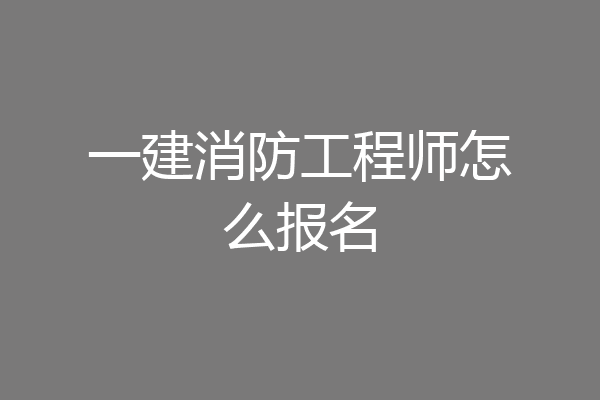 一建消防工程师怎么报名