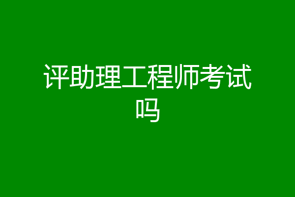 评助理工程师考试吗