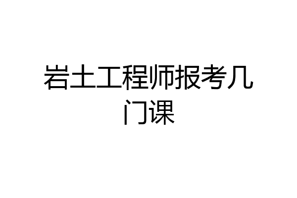 岩土工程师报考几门课