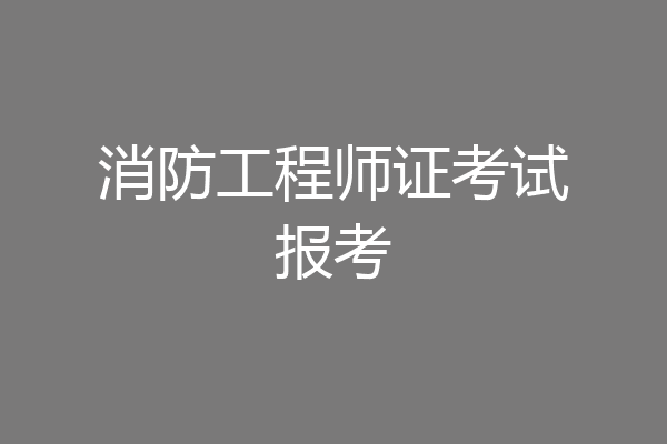 消防工程师证考试报考