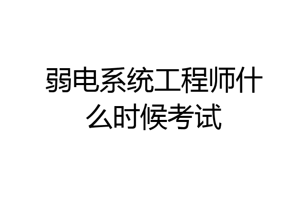 弱电系统工程师什么时候考试
