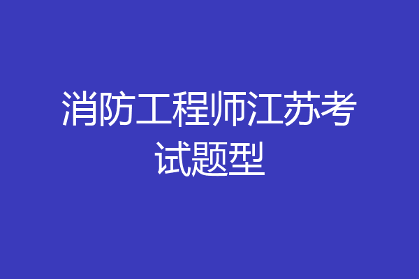 消防工程师江苏考试题型