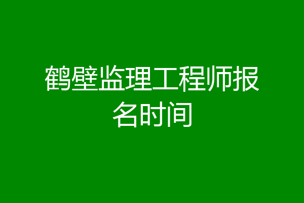 鹤壁监理工程师报名时间