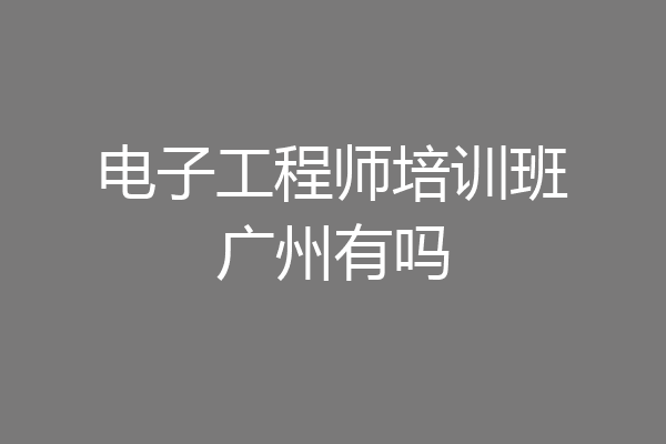 电子工程师培训班广州有吗