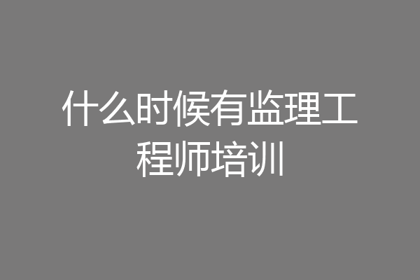 什么时候有监理工程师培训