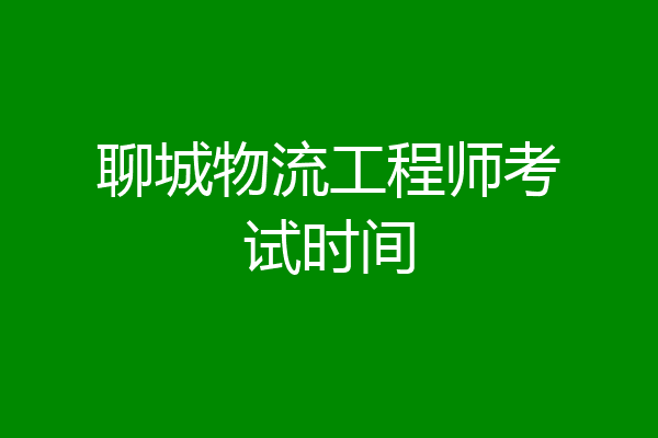 聊城物流工程师考试时间