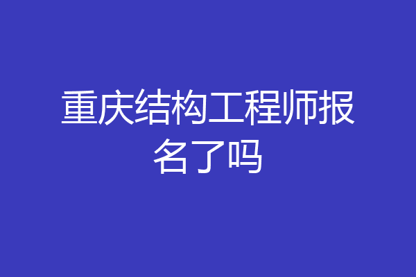 重庆结构工程师报名了吗