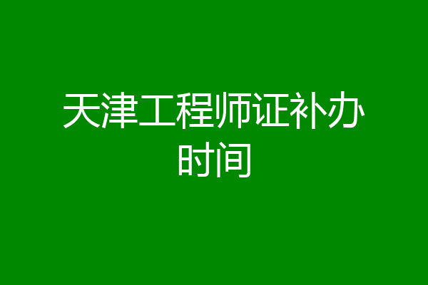 天津工程师证补办时间