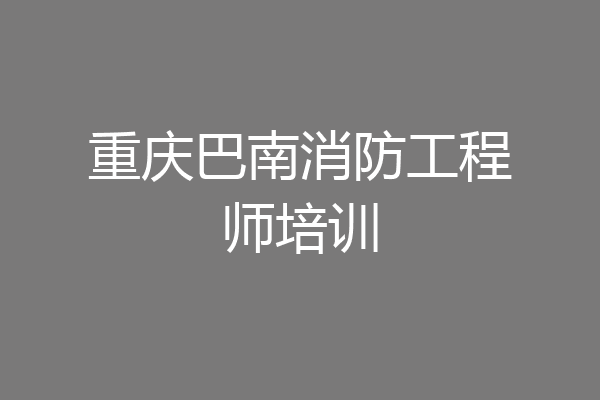 重庆巴南消防工程师培训