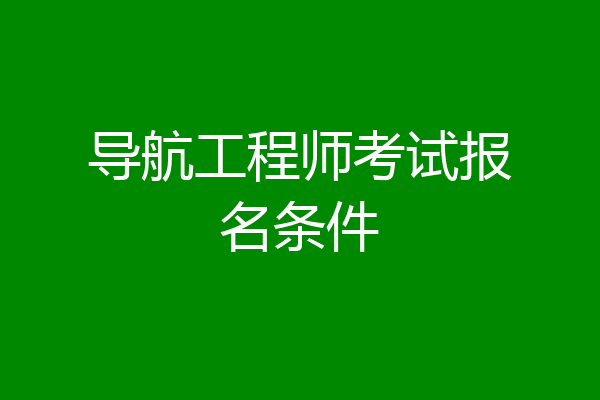 导航工程师考试报名条件