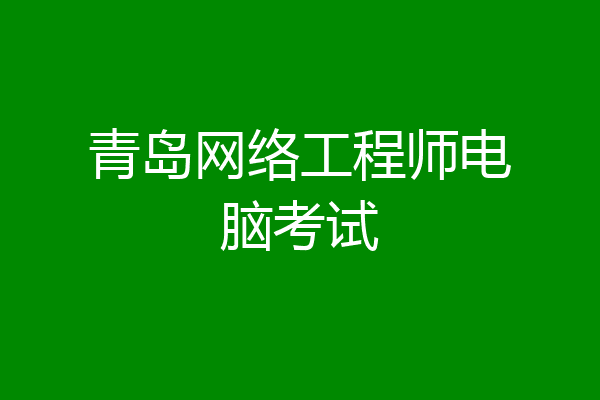 青岛网络工程师电脑考试