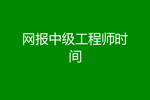 网报中级工程师时间