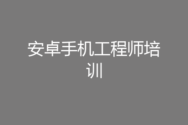 安卓手机工程师培训
