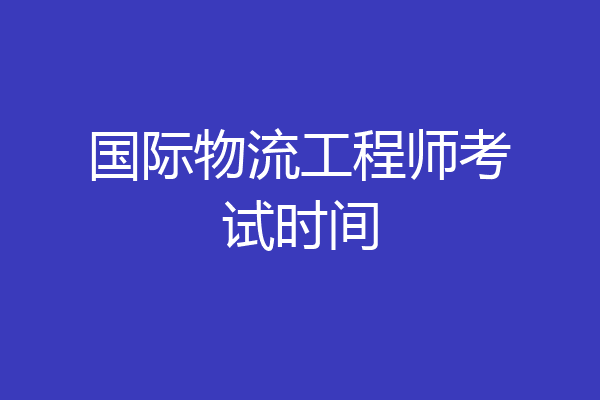 国际物流工程师考试时间