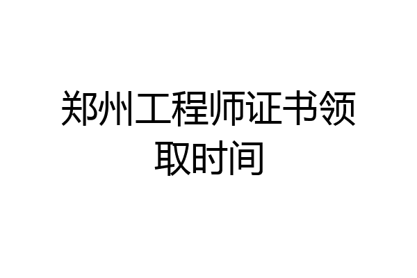 郑州工程师证书领取时间