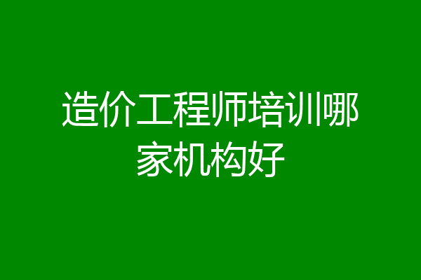 造价工程师培训哪家机构好