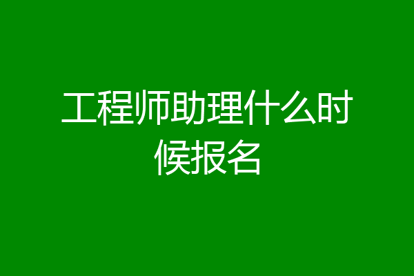 工程师助理什么时候报名