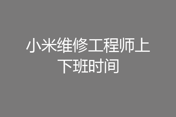 小米维修工程师上下班时间