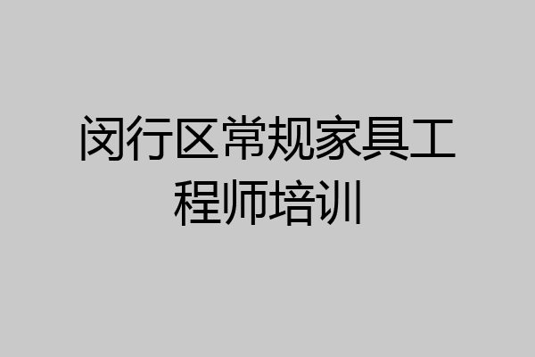闵行区常规家具工程师培训